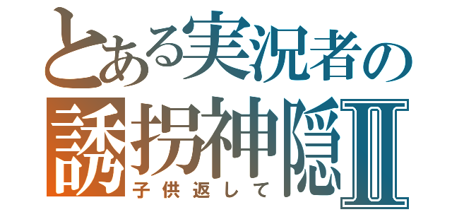 とある実況者の誘拐神隠霞Ⅱ（子供返して）