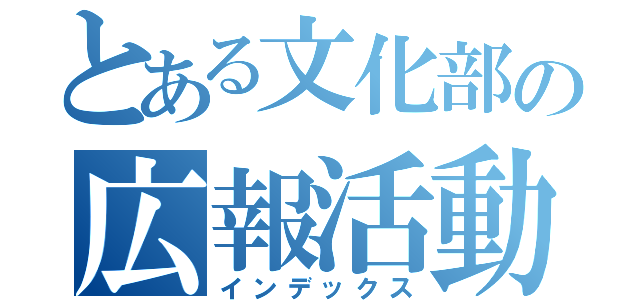 とある文化部の広報活動（インデックス）