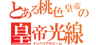 とある桃色皇帝の皇帝光線（インペリアルビーム）