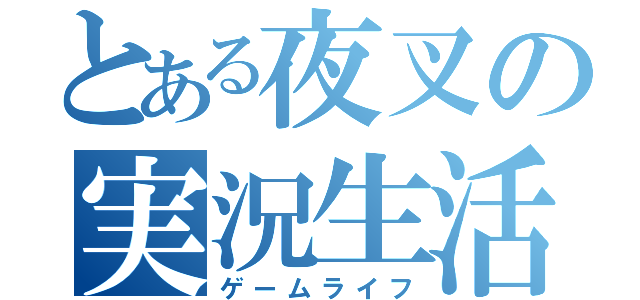 とある夜叉の実況生活（ゲームライフ）