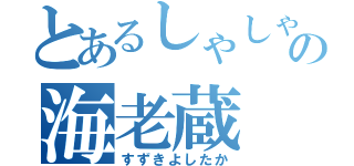 とあるしゃしゃりの海老蔵（すずきよしたか）