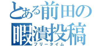 とある前田の暇潰投稿（フリータイム）