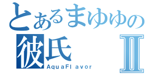 とあるまゆゆの彼氏Ⅱ（ＡｑｕａＦｌａｖｏｒ）