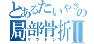 とあるたいやきの局部骨折Ⅱ（ケツドン）