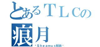 とあるＴＬＣの痕月（☬Ｓｈｅａｍｕｓ粉絲☬）