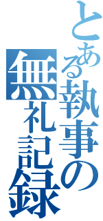 とある執事の無礼記録（）