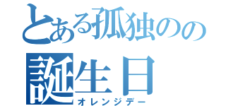 とある孤独のの誕生日（オレンジデー）