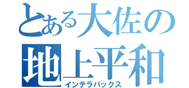 とある大佐の地上平和（インテラパックス）