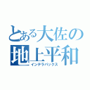 とある大佐の地上平和（インテラパックス）