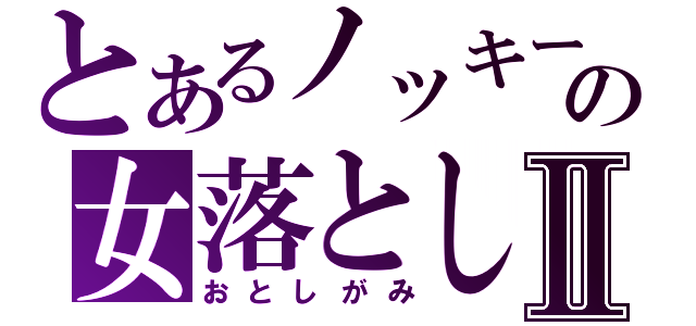 とあるノッキーの女落としⅡ（おとしがみ）