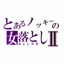 とあるノッキーの女落としⅡ（おとしがみ）