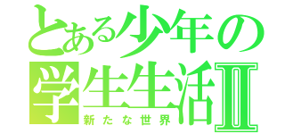 とある少年の学生生活Ⅱ（新たな世界）