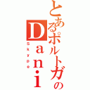 とあるポルトガル人のＤａｎｉｏｌ（Ｓｋｙｐｅ）