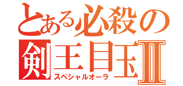 とある必殺の剣王目玉Ⅱ（スペシャルオーラ）