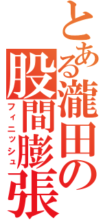 とある瀧田の股間膨張（フィニッシュ）