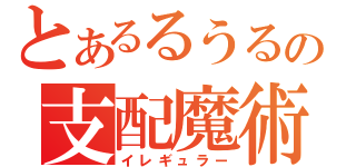 とあるるうるの支配魔術（イレギュラー）