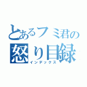 とあるフミ君の怒り目録（インデックス）