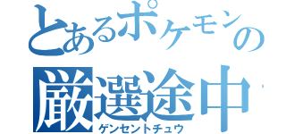 とあるポケモンの厳選途中（ゲンセントチュウ）