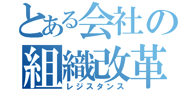 とある会社の組織改革（レジスタンス）