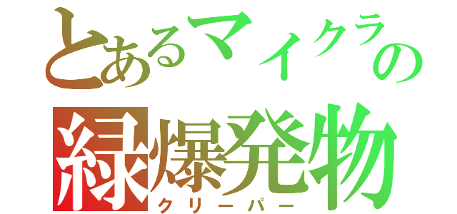 とあるマイクラの緑爆発物（クリーパー）