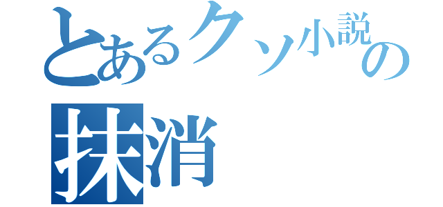 とあるクソ小説の抹消（）