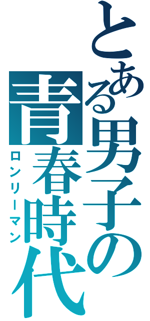 とある男子の青春時代（ロンリーマン）