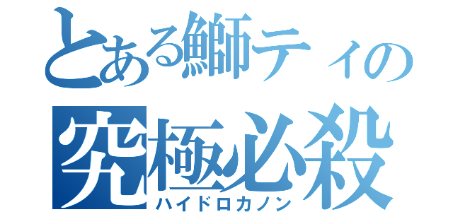 とある鰤ティの究極必殺（ハイドロカノン）