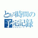 とある時間の予定記録（プラレコード）