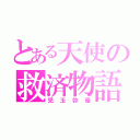 とある天使の救済物語（児玉弥優）