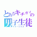 とあるキチガイの男子生徒（りゅーとだよ）