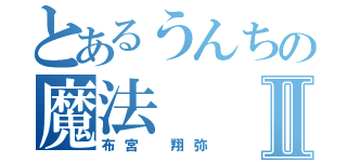 とあるうんちの魔法Ⅱ（布宮 翔弥）