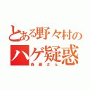 とある野々村のハゲ疑惑（斉藤さん）