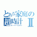 とある家庭の超時計Ⅱ（スーパーどけい）