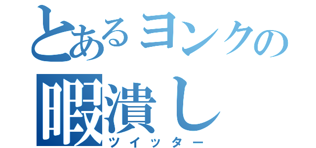 とあるヨンクの暇潰し（ツイッター）