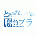 とあるなっちゃんの勝負ブラ（笑笑笑笑笑笑笑笑）