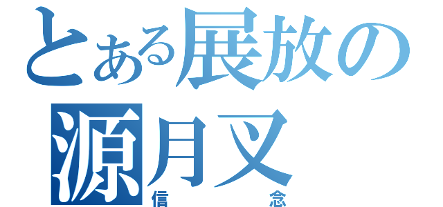 とある展放の源月叉（信念）