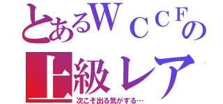 とあるＷＣＣＦの上級レア（次こそ出る気がする…）