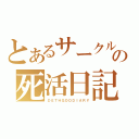 とあるサークルの死活日記（ＤＥＴＨＧＯＤＤＩＡＲＹ）