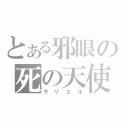 とある邪眼の死の天使（サリエル）