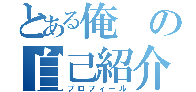 とある俺の自己紹介（プロフィール）