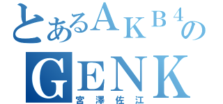 とあるＡＫＢ４８のＧＥＮＫＩＮＧ（宮澤佐江）