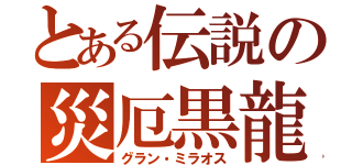 とある伝説の災厄黒龍（グラン・ミラオス）