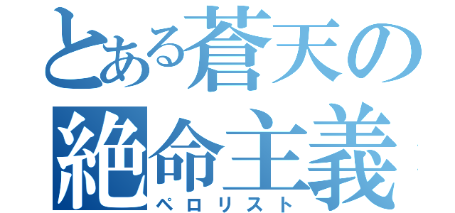 とある蒼天の絶命主義者（ペロリスト）