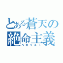 とある蒼天の絶命主義者（ペロリスト）