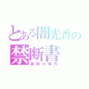 とある闇光香の禁断書（禁断の場所）