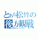 とある松竹の後方観戦（乱入してこない）