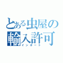 とある虫屋の輸入許可証（インポート）