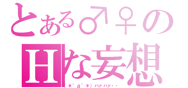 とある♂♀のＨな妄想（（＊´д｀＊）ハァハァ・・）