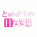 とある♂♀のＨな妄想（（＊´д｀＊）ハァハァ・・）