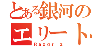 とある銀河のエリート連合（Ｒａｚｇｒｉｚ）